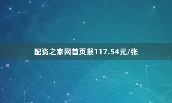 配资之家网首页报117.54元/张