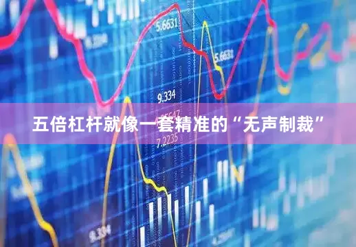 五倍杠杆就像一套精准的“无声制裁”