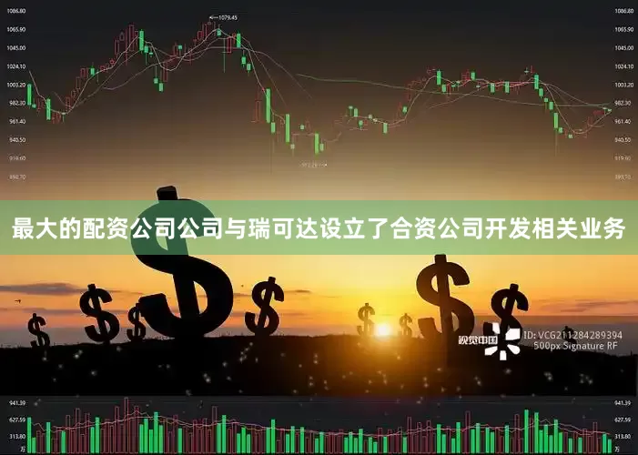 最大的配资公司公司与瑞可达设立了合资公司开发相关业务