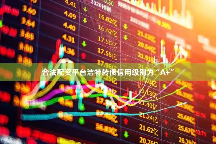 合法配资平台洁特转债信用级别为“A+”