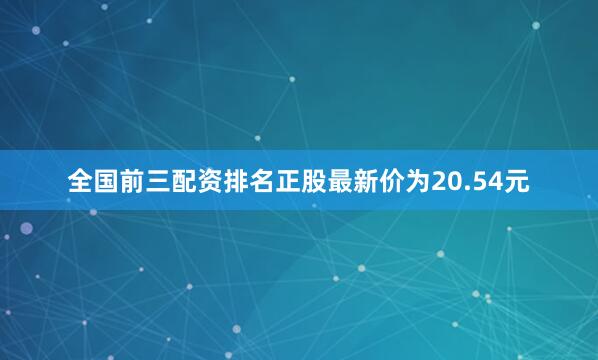 全国前三配资排名正股最新价为20.54元