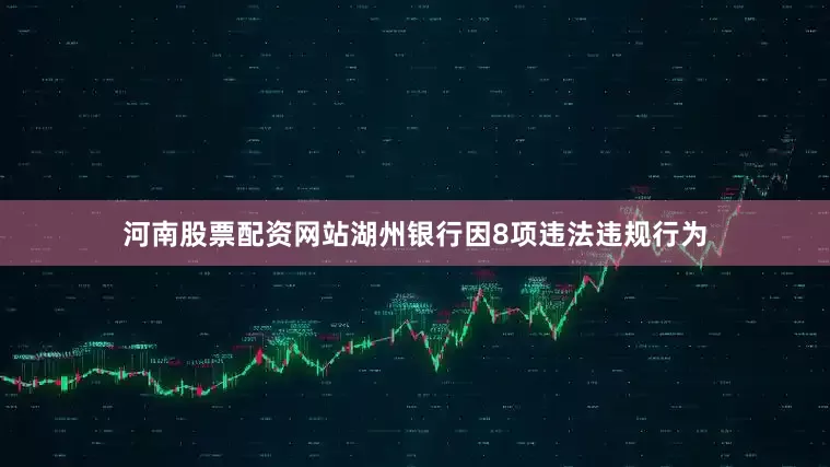 河南股票配资网站湖州银行因8项违法违规行为