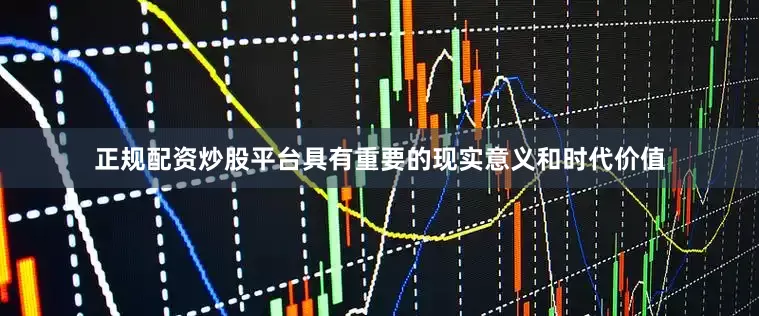 正规配资炒股平台具有重要的现实意义和时代价值