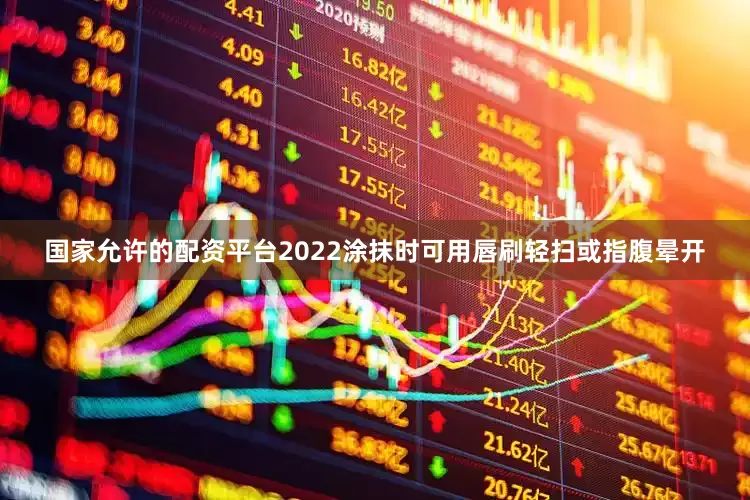 国家允许的配资平台2022涂抹时可用唇刷轻扫或指腹晕开